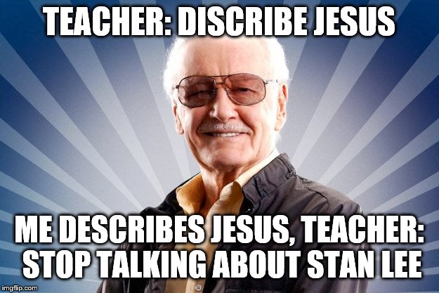 Stan Lee | TEACHER: DISCRIBE JESUS; ME DESCRIBES JESUS, TEACHER: STOP TALKING ABOUT STAN LEE | image tagged in stan lee | made w/ Imgflip meme maker