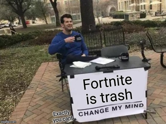 Change My Mind | Fortnite is trash; Exactly you cant | image tagged in memes,change my mind | made w/ Imgflip meme maker