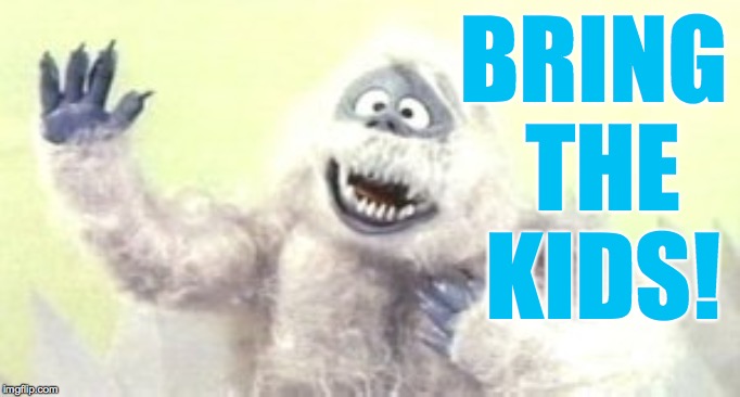 Bumble the Yeti | BRING THE KIDS! | image tagged in bumble the yeti | made w/ Imgflip meme maker