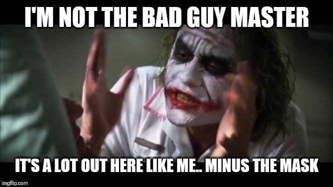 Jroc113 | I'M NOT THE BAD GUY MASTER; IT'S A LOT OUT HERE LIKE ME.. MINUS THE MASK | image tagged in and everybody loses their minds | made w/ Imgflip meme maker