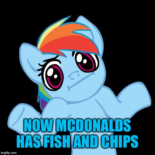 Pony Shrugs Meme | NOW MCDONALDS HAS FISH AND CHIPS | image tagged in memes,pony shrugs | made w/ Imgflip meme maker