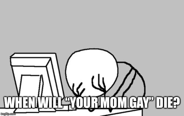 Computer Guy Facepalm Meme | WHEN WILL “YOUR MOM GAY” DIE? | image tagged in memes,computer guy facepalm | made w/ Imgflip meme maker