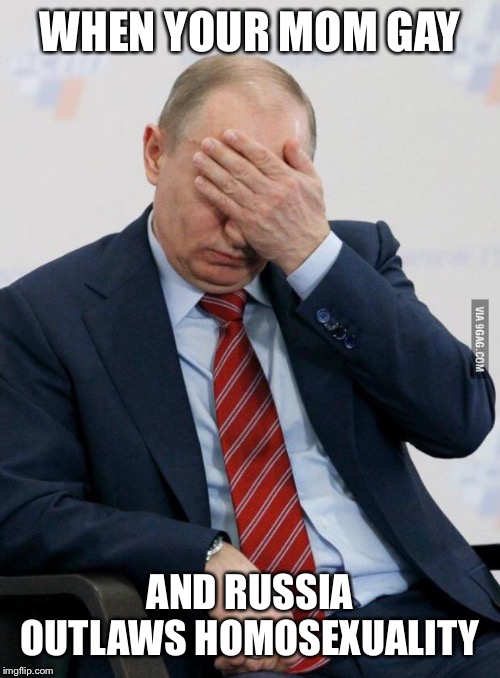 Putin Facepalm | WHEN YOUR MOM GAY AND RUSSIA OUTLAWS HOMOSEXUALITY | image tagged in putin facepalm | made w/ Imgflip meme maker