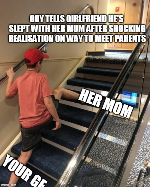 skipping stairs | GUY TELLS GIRLFRIEND HE'S SLEPT WITH HER MUM AFTER SHOCKING REALISATION ON WAY TO MEET PARENTS; HER MOM; YOUR GF | image tagged in skipping stairs | made w/ Imgflip meme maker