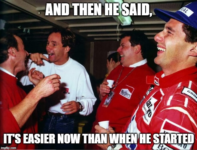 ayrton Senna | AND THEN HE SAID, IT'S EASIER NOW THAN WHEN HE STARTED | image tagged in ayrton senna | made w/ Imgflip meme maker