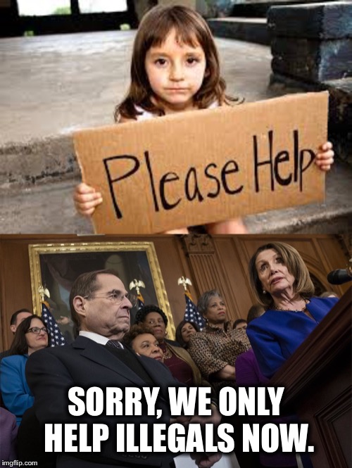 SORRY, WE ONLY HELP ILLEGALS NOW. | image tagged in democrat congressmen,illegal aliens,democrats | made w/ Imgflip meme maker