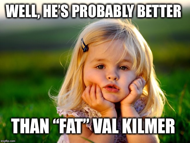 WELL, HE’S PROBABLY BETTER THAN “FAT” VAL KILMER | made w/ Imgflip meme maker