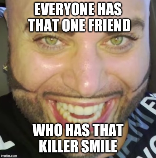 EVERYONE HAS THAT ONE FRIEND; WHO HAS THAT KILLER SMILE | made w/ Imgflip meme maker