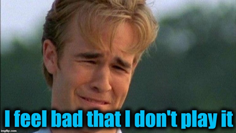 crying dawson | I feel bad that I don't play it | image tagged in crying dawson | made w/ Imgflip meme maker