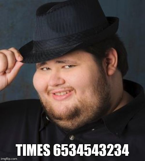 Nice Guy in a Fedora | TIMES 6534543234 | image tagged in nice guy in a fedora | made w/ Imgflip meme maker