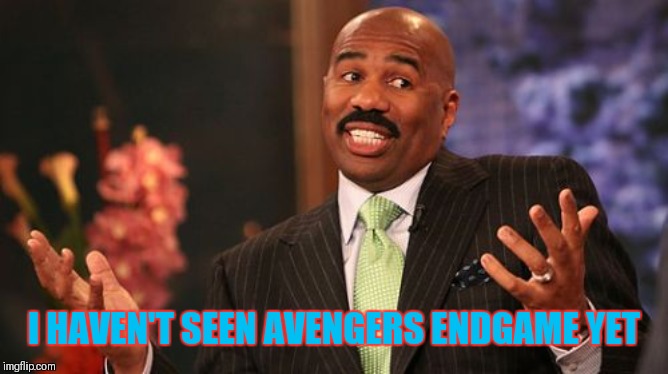 Steve Harvey Meme | I HAVEN'T SEEN AVENGERS ENDGAME YET | image tagged in memes,steve harvey | made w/ Imgflip meme maker