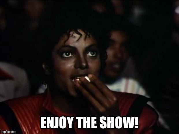 Michael Jackson Popcorn Meme | ENJOY THE SHOW! | image tagged in memes,michael jackson popcorn | made w/ Imgflip meme maker