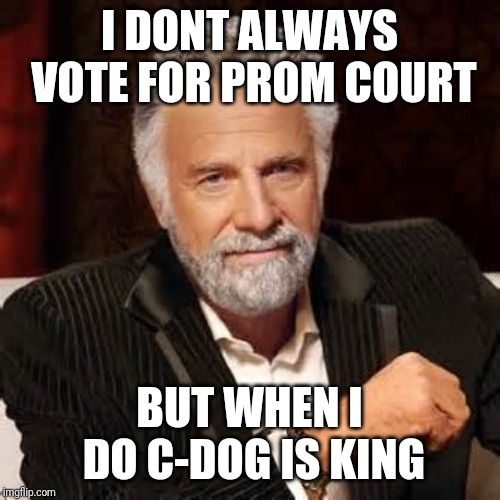 Dos Equis Guy Awesome | I DONT ALWAYS VOTE FOR PROM COURT; BUT WHEN I DO C-DOG IS KING | image tagged in dos equis guy awesome | made w/ Imgflip meme maker