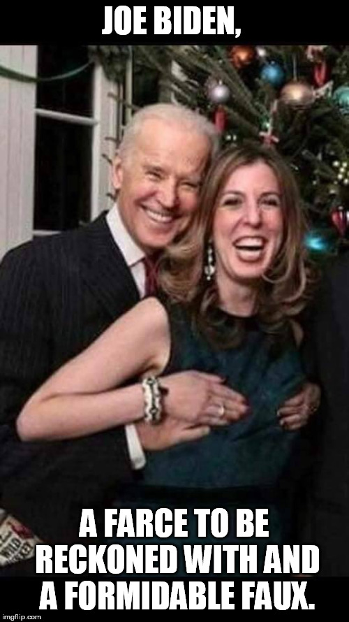 When you are groping for the answer........... | JOE BIDEN, A FARCE TO BE RECKONED WITH AND A FORMIDABLE FAUX. | image tagged in joe biden grope | made w/ Imgflip meme maker