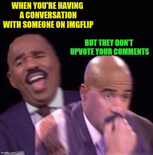 Steve Harvey Laughing Serious | WHEN YOU'RE HAVING A CONVERSATION WITH SOMEONE ON IMGFLIP; BUT THEY DON'T UPVOTE YOUR COMMENTS | image tagged in steve harvey laughing serious,memes,upvotes,meme comments,frostystarlord | made w/ Imgflip meme maker