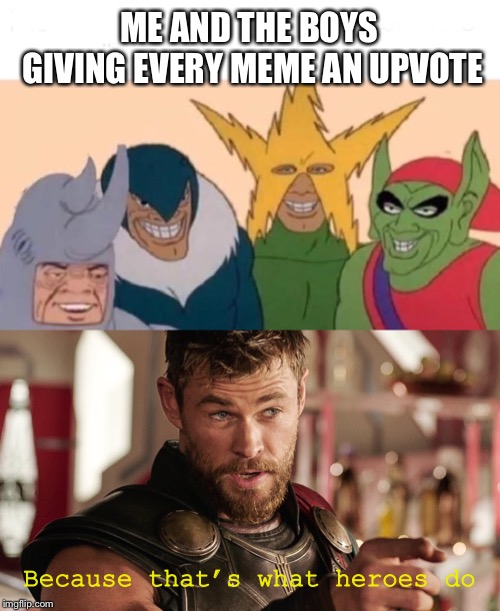 ME AND THE BOYS GIVING EVERY MEME AN UPVOTE; Because that’s what heroes do | image tagged in me and the boys | made w/ Imgflip meme maker