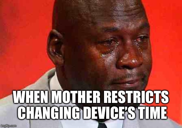 crying michael jordan | WHEN MOTHER RESTRICTS CHANGING DEVICE’S TIME | image tagged in crying michael jordan | made w/ Imgflip meme maker