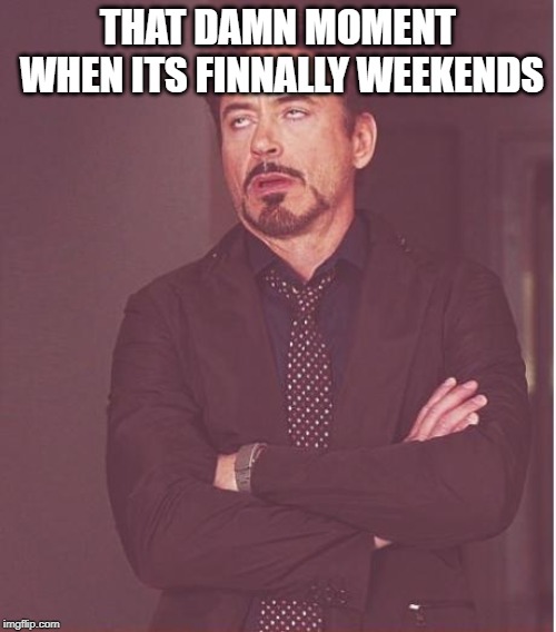 Face You Make Robert Downey Jr |  THAT DAMN MOMENT WHEN ITS FINNALLY WEEKENDS | image tagged in memes,face you make robert downey jr | made w/ Imgflip meme maker