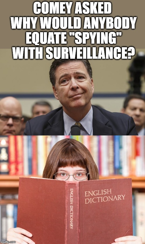 The more that comes out, the worst it looks for the "Deep State" | COMEY ASKED WHY WOULD ANYBODY EQUATE "SPYING" WITH SURVEILLANCE? | image tagged in comey don't know | made w/ Imgflip meme maker