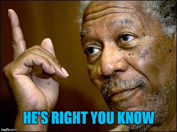 This Morgan Freeman | HE'S RIGHT YOU KNOW | image tagged in this morgan freeman | made w/ Imgflip meme maker