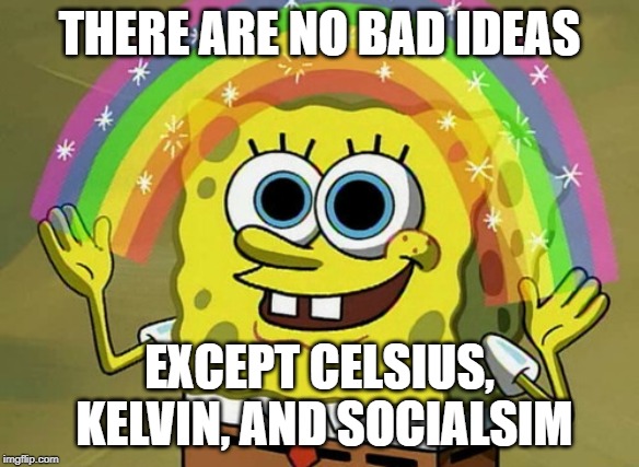 Imagination Spongebob Meme | THERE ARE NO BAD IDEAS EXCEPT CELSIUS, KELVIN, AND SOCIALSIM | image tagged in memes,imagination spongebob | made w/ Imgflip meme maker