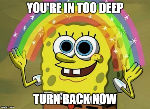 Imagination Spongebob Meme | YOU'RE IN TOO DEEP; TURN BACK NOW | image tagged in memes,imagination spongebob | made w/ Imgflip meme maker