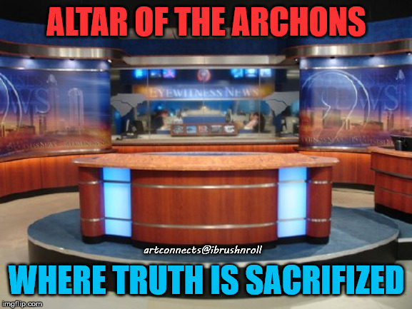 News Media | ALTAR OF THE ARCHONS; artconnects@ibrushnroll; WHERE TRUTH IS SACRIFIZED | image tagged in news media | made w/ Imgflip meme maker