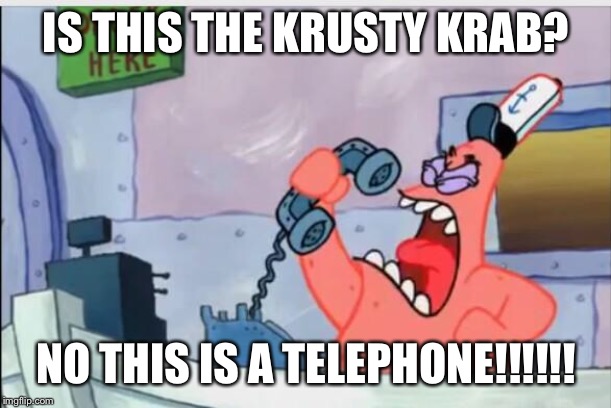 NO THIS IS PATRICK | IS THIS THE KRUSTY KRAB? NO THIS IS A TELEPHONE!!!!!! | image tagged in no this is patrick | made w/ Imgflip meme maker
