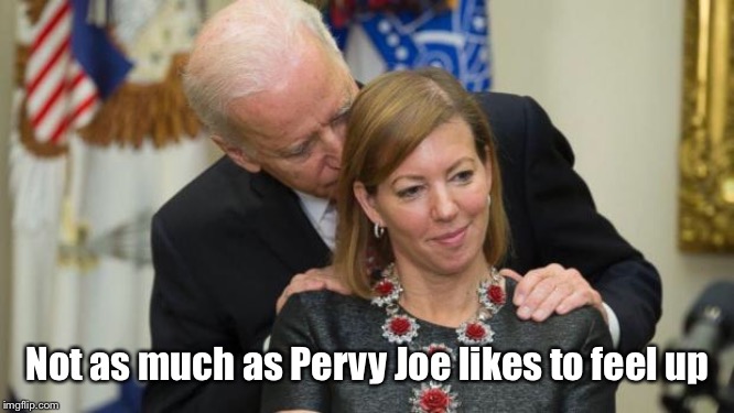Creepy Joe Biden | Not as much as Pervy Joe likes to feel up | image tagged in creepy joe biden | made w/ Imgflip meme maker