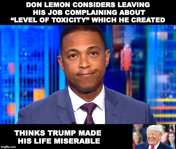 Lemon Finally Sick Of His Own Bullsh❋t | DON LEMON CONSIDERS LEAVING HIS JOB COMPLAINING ABOUT “LEVEL OF TOXICITY” WHICH HE CREATED; THINKS TRUMP MADE HIS LIFE MISERABLE | image tagged in don lemon,donald trump,twitter,toxic,fake news,cnn fake news | made w/ Imgflip meme maker