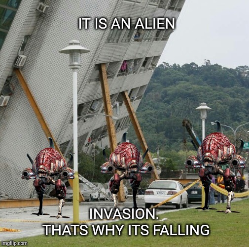 Alien invasion | IT IS AN ALIEN; INVASION. THATS WHY ITS FALLING | image tagged in falling building held up with sticks | made w/ Imgflip meme maker