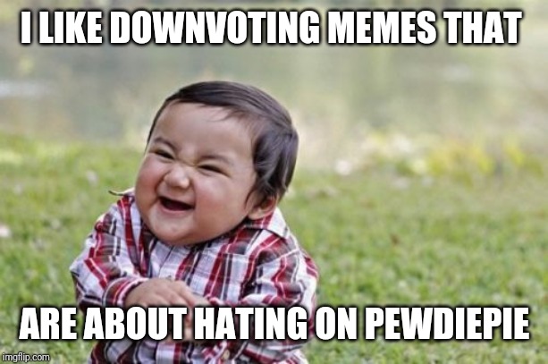 Evil Toddler | I LIKE DOWNVOTING MEMES THAT; ARE ABOUT HATING ON PEWDIEPIE | image tagged in memes,evil toddler | made w/ Imgflip meme maker