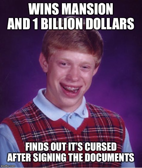 Bad Luck Brian Meme | WINS MANSION AND 1 BILLION DOLLARS; FINDS OUT IT’S CURSED AFTER SIGNING THE DOCUMENTS | image tagged in memes,bad luck brian | made w/ Imgflip meme maker