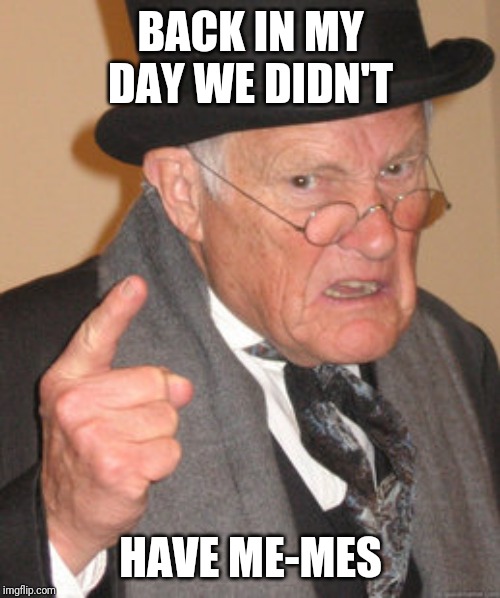 Back In My Day Meme | BACK IN MY DAY WE DIDN'T; HAVE ME-MES | image tagged in memes,back in my day | made w/ Imgflip meme maker