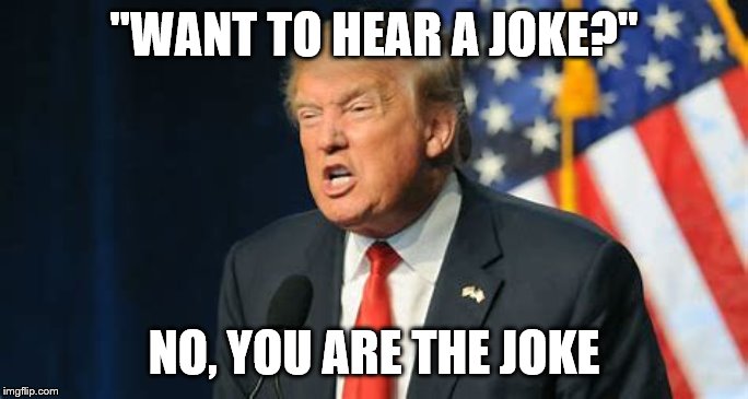 Donald Joker | ''WANT TO HEAR A JOKE?''; NO, YOU ARE THE JOKE | image tagged in funny memes,donald trump | made w/ Imgflip meme maker