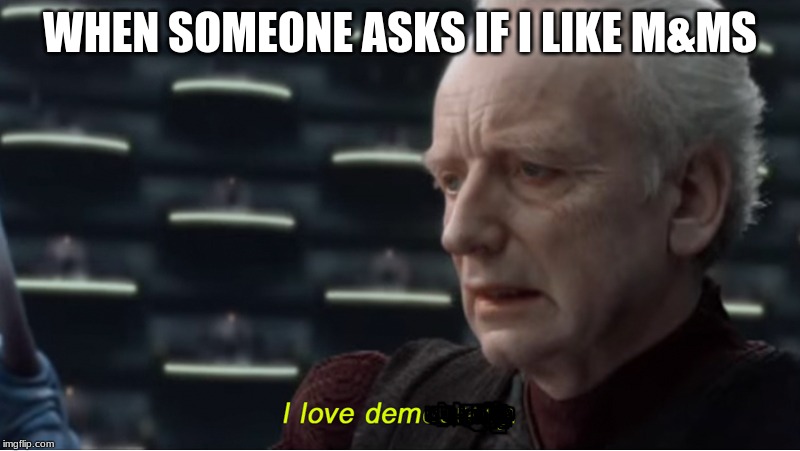I love democracy | WHEN SOMEONE ASKS IF I LIKE M&MS | image tagged in i love democracy | made w/ Imgflip meme maker