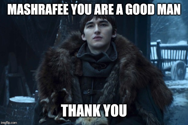 Bran Stark | MASHRAFEE YOU ARE A GOOD MAN; THANK YOU | image tagged in bran stark | made w/ Imgflip meme maker