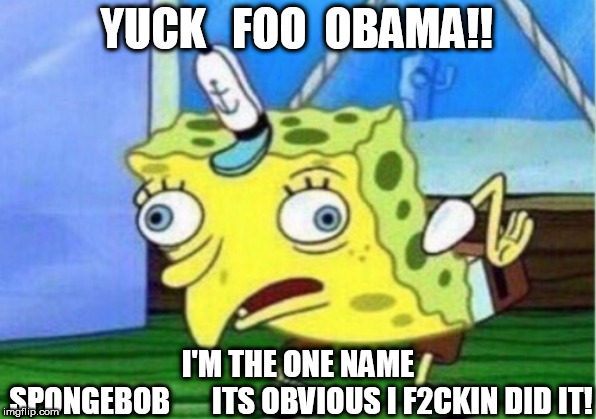 Mocking Spongebob Meme | YUCK   FOO  OBAMA!! I'M THE ONE NAME SPONGEBOB






ITS OBVIOUS I F2CKIN DID IT! | image tagged in memes,mocking spongebob | made w/ Imgflip meme maker