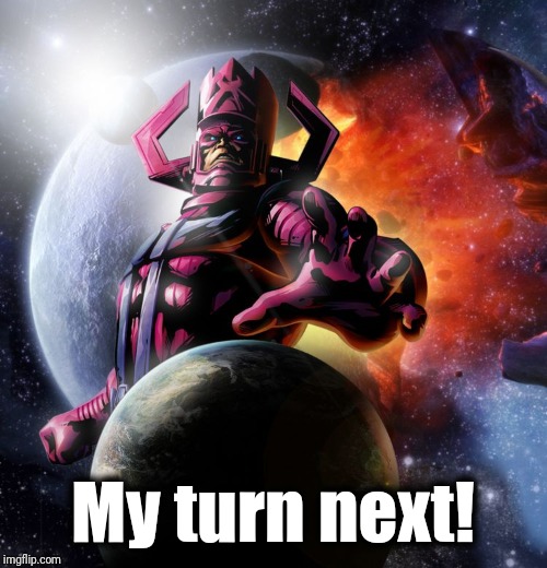 Galactus | My turn next! | image tagged in galactus | made w/ Imgflip meme maker