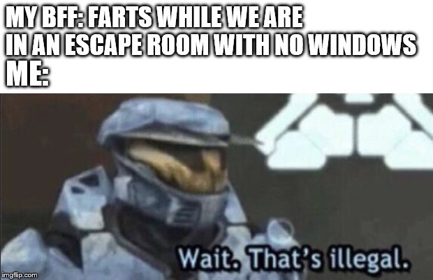 HOLLY F*CK IT STINKS!!!! | MY BFF: FARTS WHILE WE ARE IN AN ESCAPE ROOM WITH NO WINDOWS; ME: | image tagged in wait thats illegal,fart,escape room,fart jokes,hold fart | made w/ Imgflip meme maker