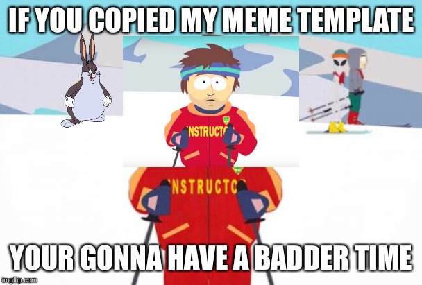 Super Cool Ski Instructor | IF YOU COPIED MY MEME TEMPLATE; YOUR GONNA HAVE A BADDER TIME | image tagged in memes,super cool ski instructor | made w/ Imgflip meme maker