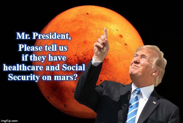 Trump on Mars | Please tell us if they have healthcare and Social Security on mars? Mr. President, | image tagged in mars,nasa,trump,social security,medicare | made w/ Imgflip meme maker