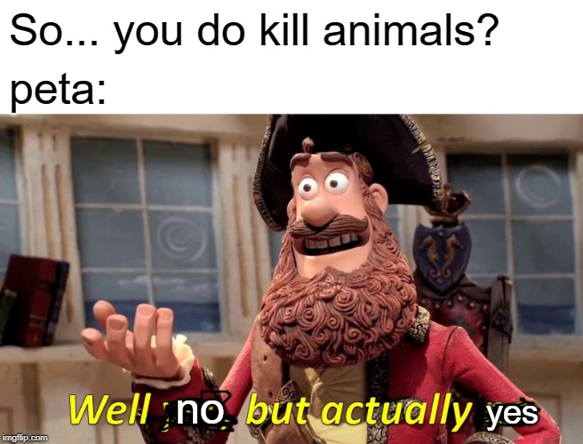 Well Yes, But Actually No Meme | So... you do kill animals? peta:; no; yes | image tagged in memes,well yes but actually no | made w/ Imgflip meme maker