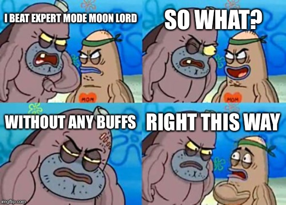 How Tough Are You | SO WHAT? I BEAT EXPERT MODE MOON LORD; WITHOUT ANY BUFFS; RIGHT THIS WAY | image tagged in memes,how tough are you | made w/ Imgflip meme maker