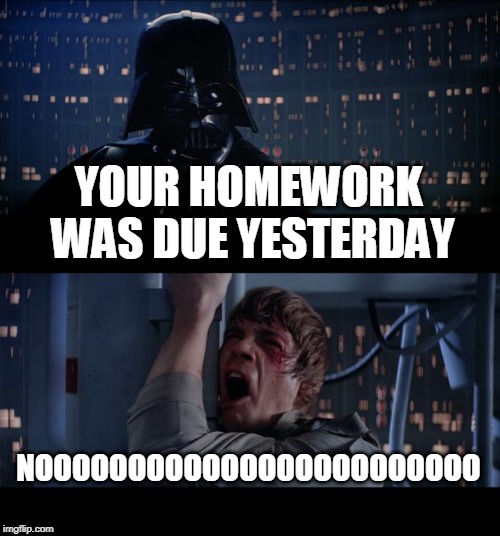Star Wars No Meme | YOUR HOMEWORK WAS DUE YESTERDAY; NOOOOOOOOOOOOOOOOOOOOOOOO | image tagged in memes,star wars no | made w/ Imgflip meme maker