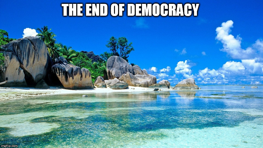 a  world  with  NO  DEMOCRATS! | THE END OF DEMOCRACY | image tagged in perfection,bliss,paradise,sweetness,island beauty | made w/ Imgflip meme maker