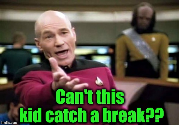 Picard Wtf Meme | Can't this kid catch a break?? | image tagged in memes,picard wtf | made w/ Imgflip meme maker