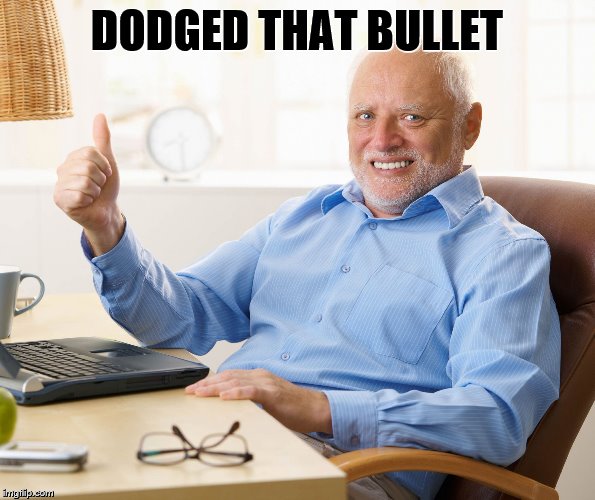 Hide the pain harold | DODGED THAT BULLET | image tagged in hide the pain harold | made w/ Imgflip meme maker