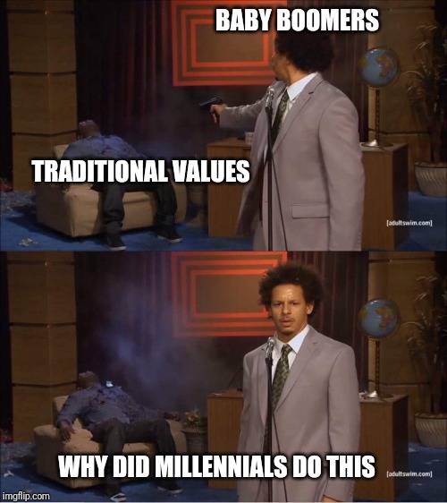 Who shot Hannibal | BABY BOOMERS; TRADITIONAL VALUES; WHY DID MILLENNIALS DO THIS | image tagged in who shot hannibal | made w/ Imgflip meme maker