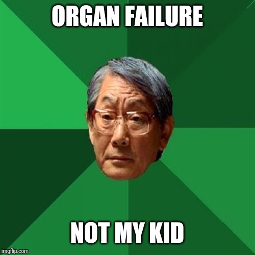 High Expectations Asian Father Meme | ORGAN FAILURE; NOT MY KID | image tagged in memes,high expectations asian father | made w/ Imgflip meme maker